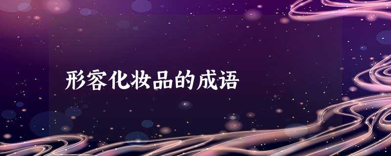 形容化妆品的成语 形容化妆品的成语