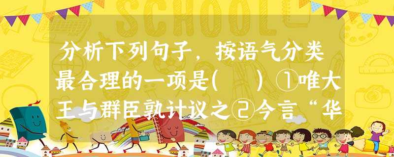 分析下列句子,按语气分类最合理的一项是( )①唯大王与群臣孰计议之②今言“华”如“华实”之“华”者,盖音谬也(《游褒禅山记》)③故有问,舍本而问末者耶④相如虽驽 分析下列句子,按语气分类最合理的一项是( )①唯大王与群臣孰计议之②今言“华”如“华实”之“华”者,盖音谬也(《游褒禅山记》)③故有问,舍本而问末者耶④相如虽驽