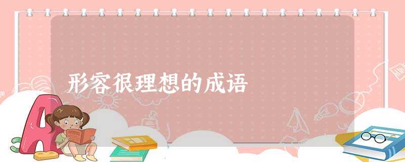 形容很理想的成语 形容很理想的成语