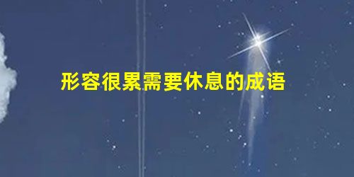 形容很累需要休息的成语 形容很累需要休息的成语