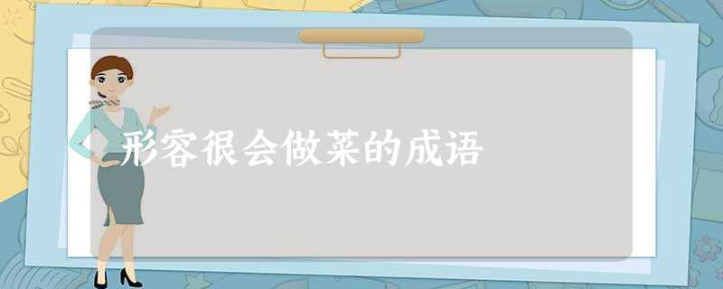 形容很会做菜的成语 形容很会做菜的成语