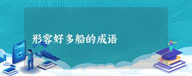 形容好多船的成语 形容好多船的成语