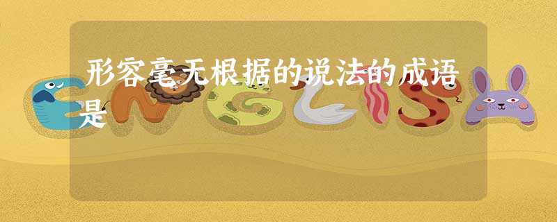 形容毫无根据的说法的成语是 形容毫无根据的说法的成语是