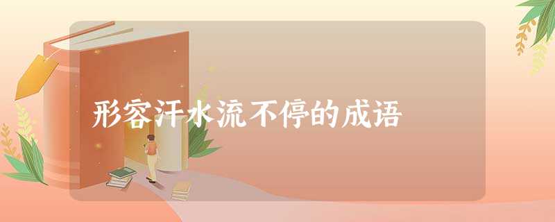 形容汗水流不停的成语 形容汗水流不停的成语