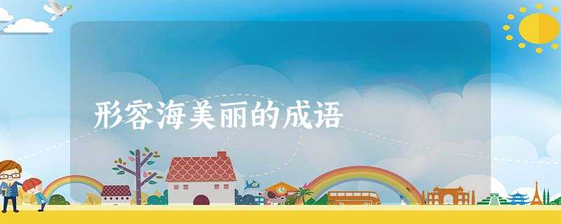 形容海美丽的成语 形容海美丽的成语