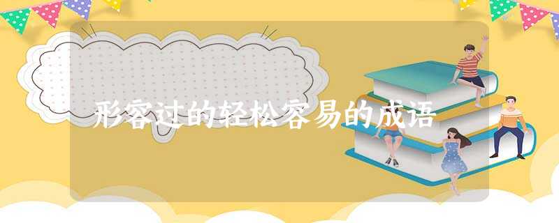 形容过的轻松容易的成语 形容过的轻松容易的成语