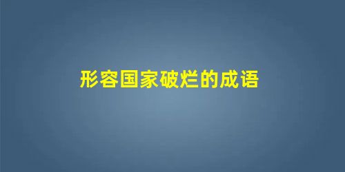 形容国家破烂的成语 形容国家破烂的成语