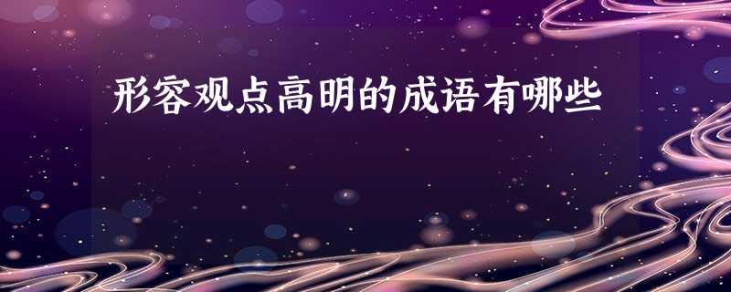 形容观点高明的成语有哪些 形容观点高明的成语有哪些