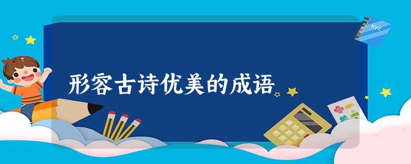 形容古诗优美的成语 形容古诗优美的成语