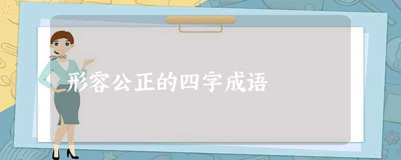 形容公正的四字成语 形容公正的四字成语