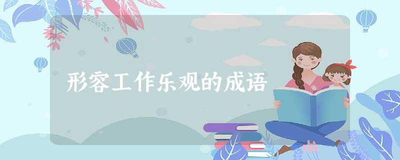 形容工作乐观的成语 形容工作乐观的成语