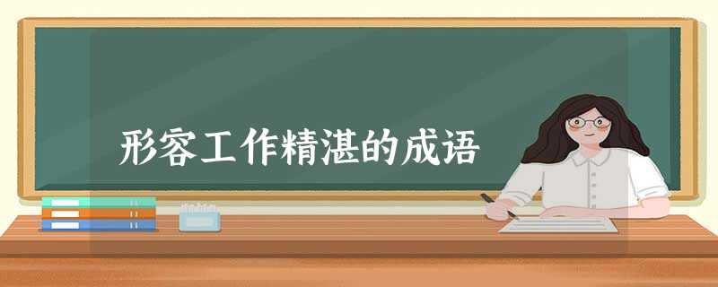 形容工作精湛的成语 形容工作精湛的成语