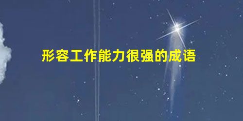 形容工作能力很强的成语 形容工作能力很强的成语