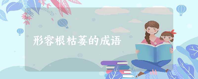 形容根枯萎的成语 形容根枯萎的成语