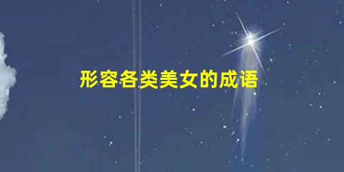 形容各类美女的成语 形容各类美女的成语