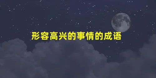形容高兴的事情的成语 形容高兴的事情的成语