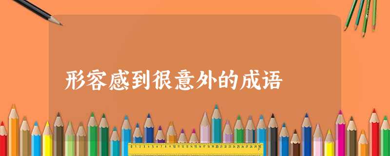 形容感到很意外的成语 形容感到很意外的成语