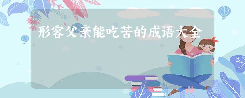 形容父亲能吃苦的成语大全 形容父亲能吃苦的成语大全