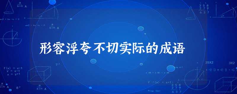 形容浮夸不切实际的成语 形容浮夸不切实际的成语