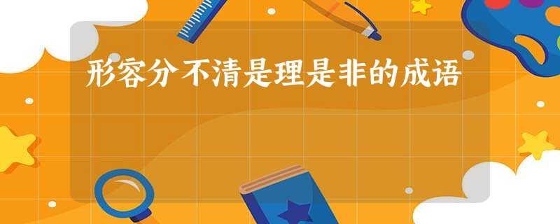 形容分不清是理是非的成语 形容分不清是理是非的成语