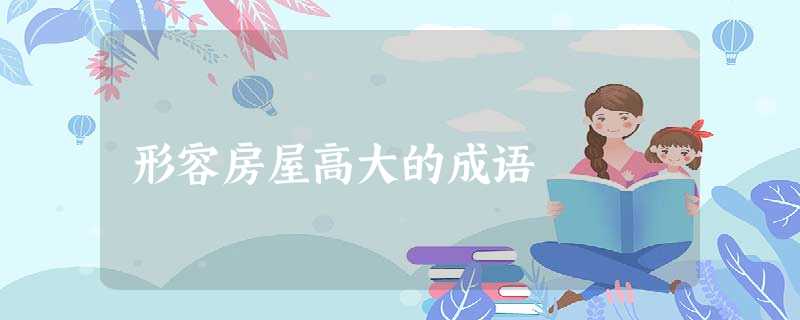 形容房屋高大的成语 形容房屋高大的成语