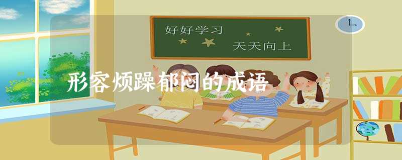 形容烦躁郁闷的成语 形容烦躁郁闷的成语
