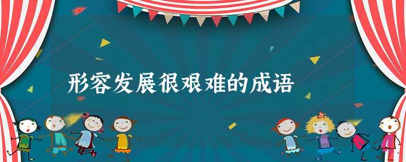 形容发展很艰难的成语 形容发展很艰难的成语