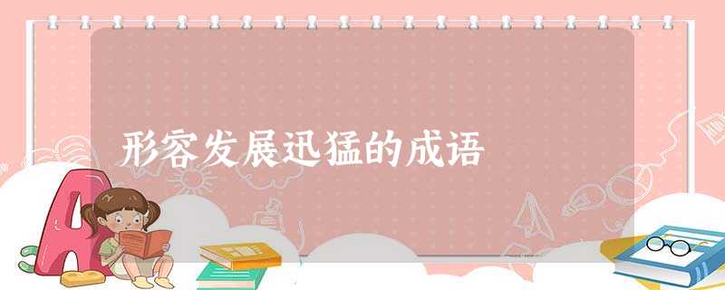形容发展迅猛的成语 形容发展迅猛的成语