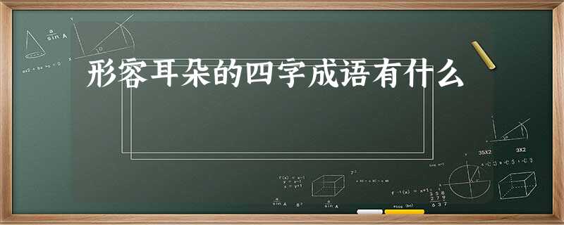 形容耳朵的四字成语有什么 形容耳朵的四字成语有什么