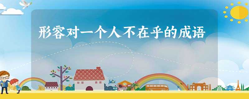 形容对一个人不在乎的成语 形容对一个人不在乎的成语