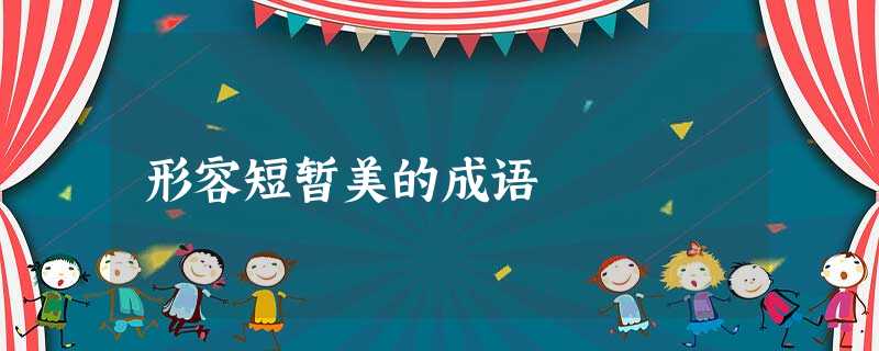 形容短暂美的成语 形容短暂美的成语