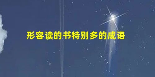 形容读的书特别多的成语 形容读的书特别多的成语
