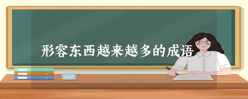 形容东西越来越多的成语 形容东西越来越多的成语