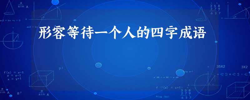 形容等待一个人的四字成语 形容等待一个人的四字成语