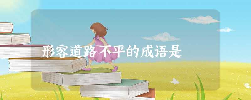 形容道路不平的成语是 形容道路不平的成语是