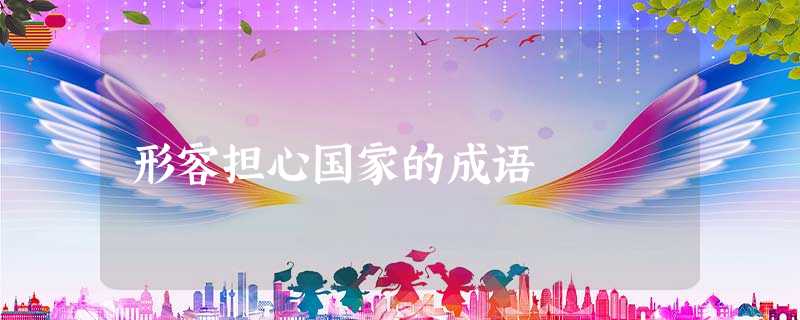 形容担心国家的成语 形容担心国家的成语