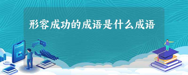 形容成功的成语是什么成语 形容成功的成语是什么成语