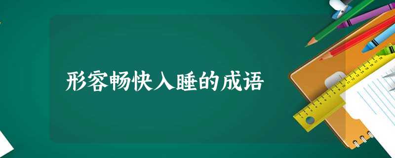 形容畅快入睡的成语 形容畅快入睡的成语