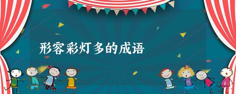 形容彩灯多的成语 形容彩灯多的成语