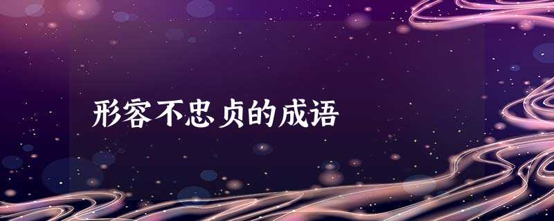 形容不忠贞的成语 形容不忠贞的成语