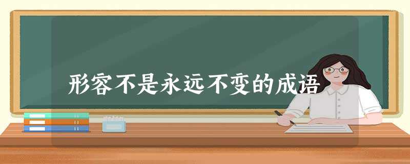 形容不是永远不变的成语 形容不是永远不变的成语