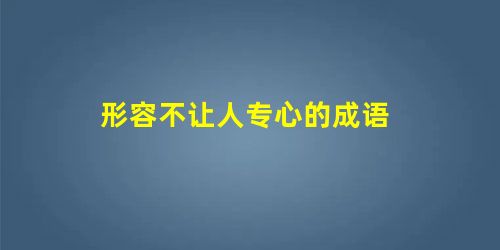 形容不让人专心的成语 形容不让人专心的成语