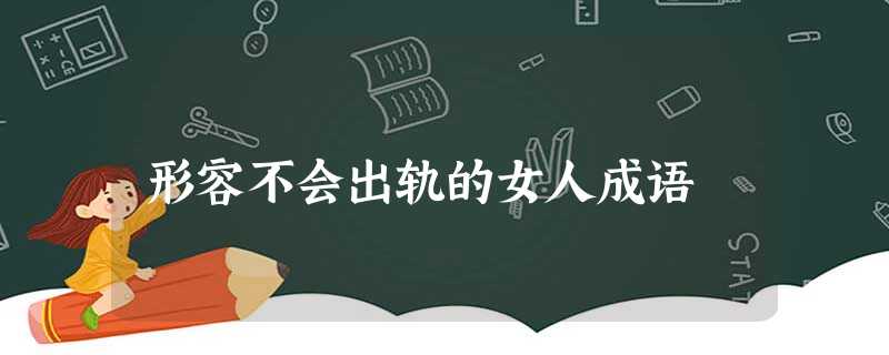 形容不会出轨的女人成语 形容不会出轨的女人成语