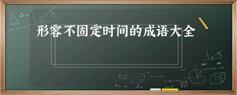 形容不固定时间的成语大全 形容不固定时间的成语大全