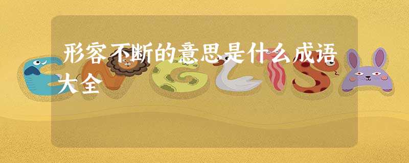 形容不断的意思是什么成语大全 形容不断的意思是什么成语大全