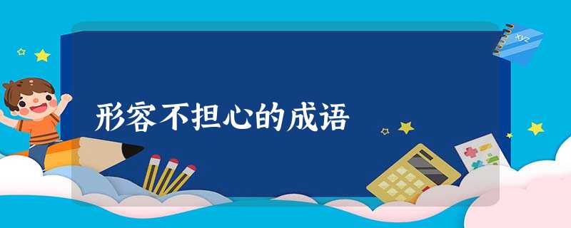 形容不担心的成语 形容不担心的成语
