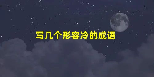 写几个形容冷的成语 写几个形容冷的成语