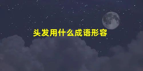 头发用什么成语形容 头发用什么成语形容
