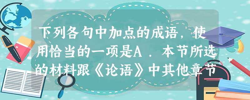 下列各句中加点的成语,使用恰当的一项是A.本节所选的材料跟《论语》中其他章节一样,不止是记录孔子的思想,而且把孔子的声气口吻表现得栩栩如生。B.老子给人的总 下列各句中加点的成语,使用恰当的一项是A.本节所选的材料跟《论语》中其他章节一样,不止是记录孔子的思想,而且把孔子的声气口吻表现得栩栩如生。B.老子给人的总
