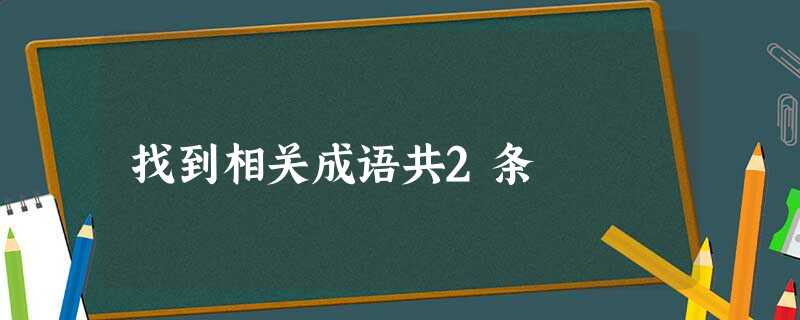 找到相关成语共2条 找到相关成语共2条